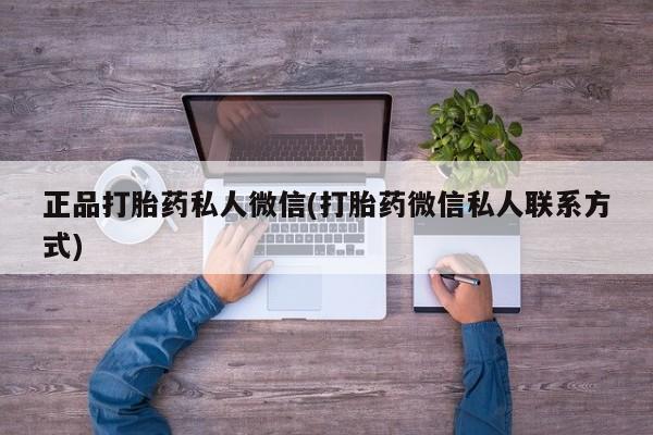 打胎药私人店联系方式正品打胎药私人微信(打胎药微信私人联系方式)