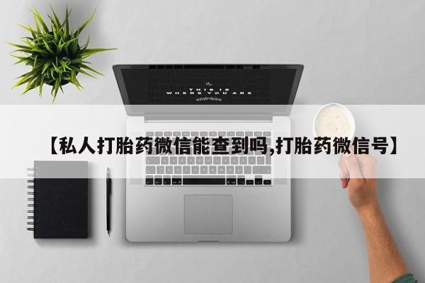 打胎药私人店联系方式【私人打胎药微信能查到吗,打胎药微信号】