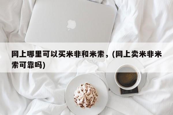 打胎药私人店联系方式网上哪里可以买米非和米索，(网上卖米非米索可靠吗)