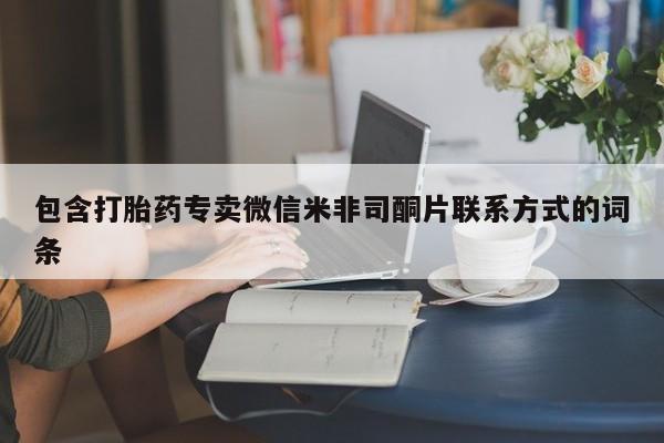 打胎药私人店联系方式包含打胎药专卖微信米非司酮片联系方式的词条