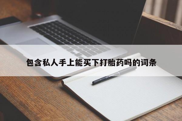 打胎药私人店联系方式包含私人手上能买下打胎药吗的词条
