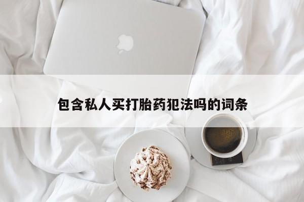 打胎药私人店联系方式包含私人买打胎药犯法吗的词条