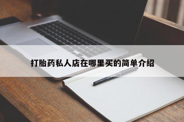 打胎药私人店联系方式打胎药私人店在哪里买的简单介绍