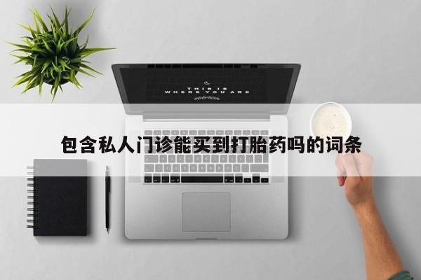 打胎药私人店联系方式包含私人门诊能买到打胎药吗的词条