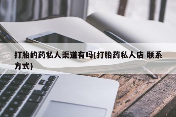 打胎药私人店联系方式打胎的药私人渠道有吗(打胎药私人店 联系方式)