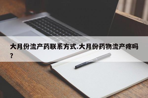 打胎药私人店联系方式大月份流产药联系方式.大月份药物流产疼吗？