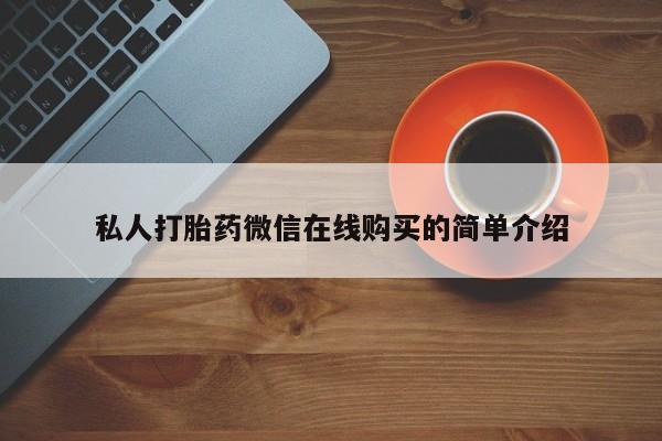 打胎药私人店联系方式私人打胎药微信在线购买的简单介绍
