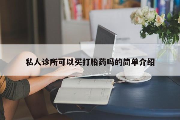 打胎药私人店联系方式私人诊所可以买打胎药吗的简单介绍