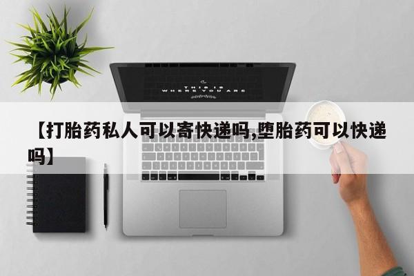 打胎药私人店联系方式【打胎药私人可以寄快递吗,堕胎药可以快递吗】