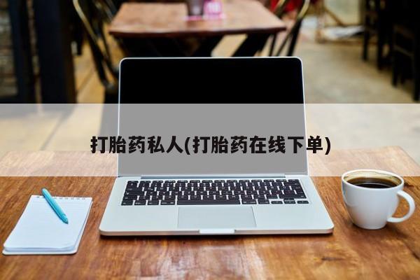 打胎药私人店联系方式打胎药私人(打胎药在线下单)