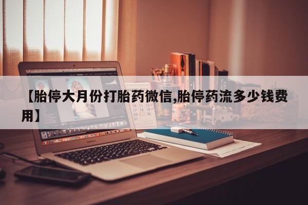 打胎药私人店联系方式【胎停大月份打胎药微信,胎停药流多少钱费用】