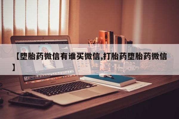 打胎药私人店联系方式【堕胎药微信有谁买微信,打胎药堕胎药微信】