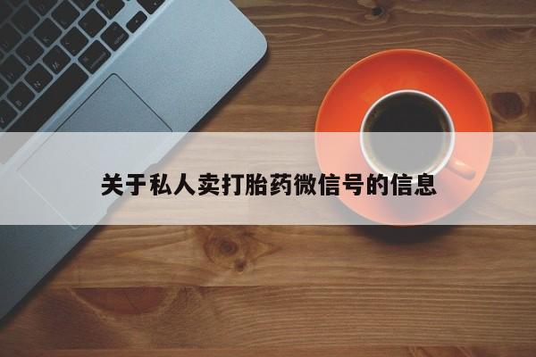 打胎药私人店联系方式关于私人卖打胎药微信号的信息