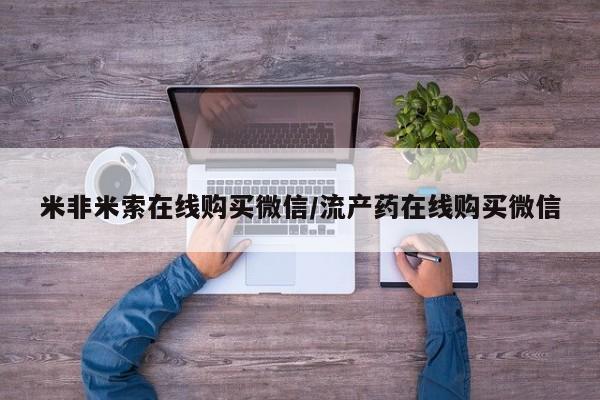 打胎药私人店联系方式米非米索在线购买微信/流产药在线购买微信