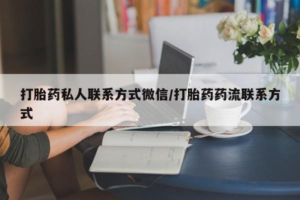 打胎药私人店联系方式打胎药私人联系方式微信/打胎药药流联系方式