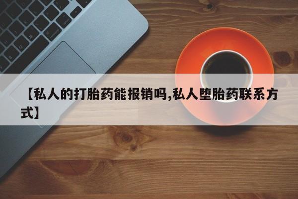 打胎药私人店联系方式【私人的打胎药能报销吗,私人堕胎药联系方式】