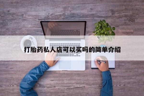 打胎药私人店联系方式打胎药私人店可以买吗的简单介绍