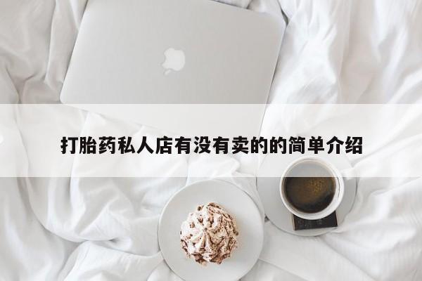 打胎药私人店联系方式打胎药私人店有没有卖的的简单介绍