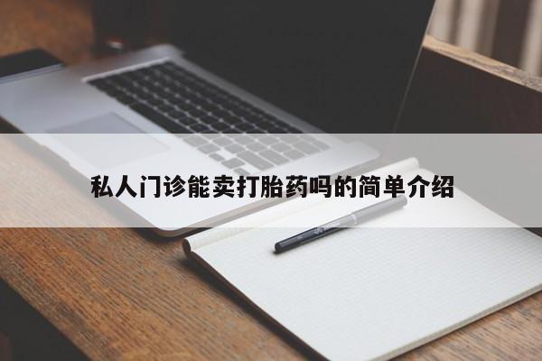 打胎药私人店联系方式私人门诊能卖打胎药吗的简单介绍
