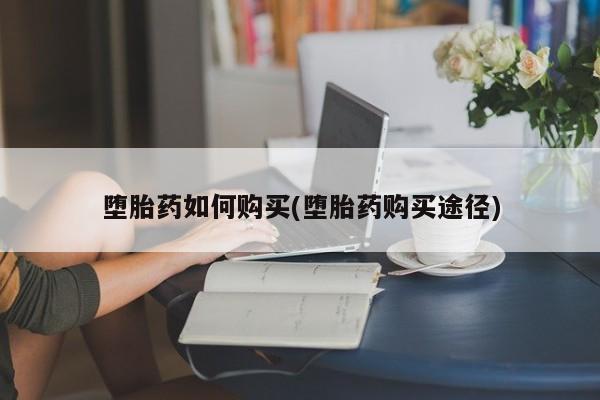 打胎药私人店联系方式堕胎药如何购买(堕胎药购买途径)