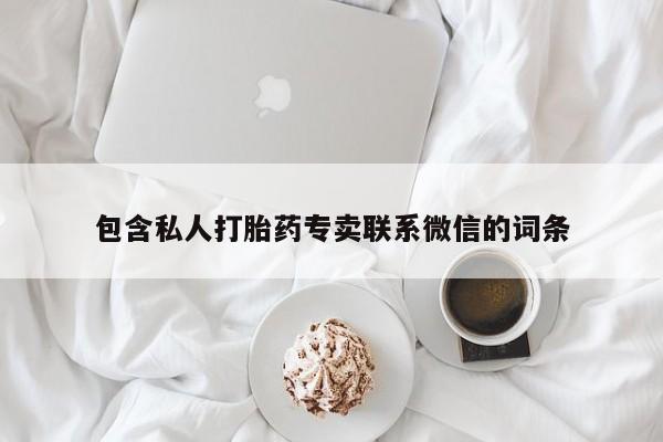 打胎药私人店联系方式包含私人打胎药专卖联系微信的词条