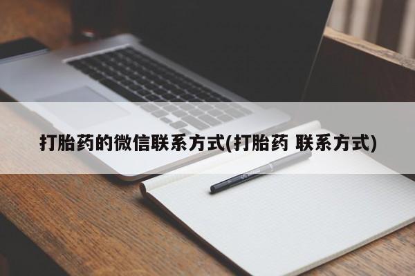 打胎药私人店联系方式打胎药的微信联系方式(打胎药 联系方式)