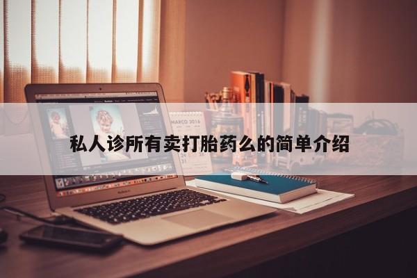 打胎药私人店联系方式私人诊所有卖打胎药么的简单介绍