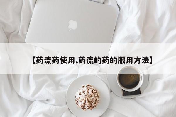 打胎药私人店联系方式【药流药使用,药流的药的服用方法】