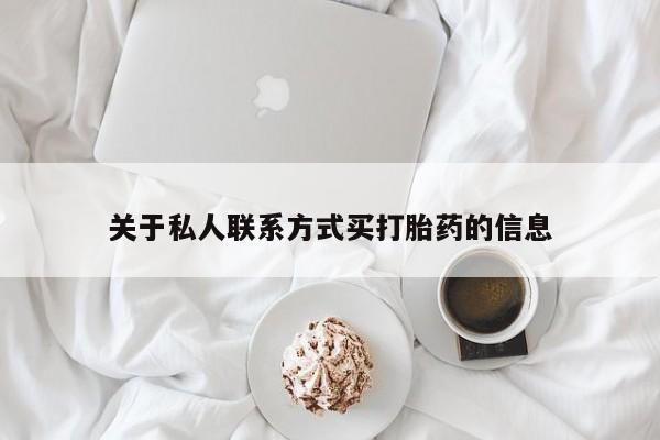 打胎药私人店联系方式关于私人联系方式买打胎药的信息