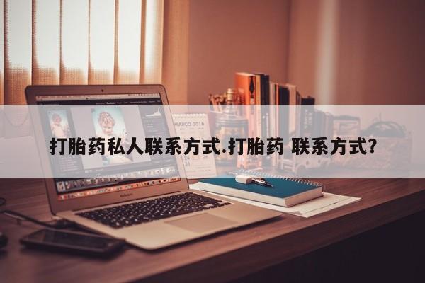 打胎药私人店联系方式打胎药私人联系方式.打胎药 联系方式？