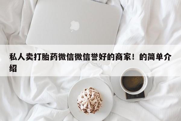 打胎药私人店联系方式私人卖打胎药微信微信誉好的商家！的简单介绍