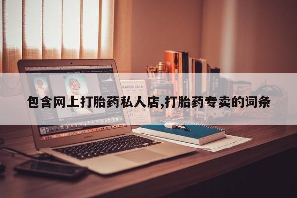 打胎药私人店联系方式包含网上打胎药私人店,打胎药专卖的词条
