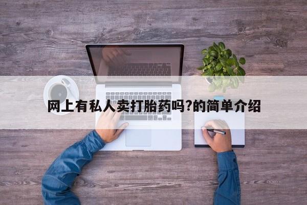 打胎药私人店联系方式网上有私人卖打胎药吗?的简单介绍