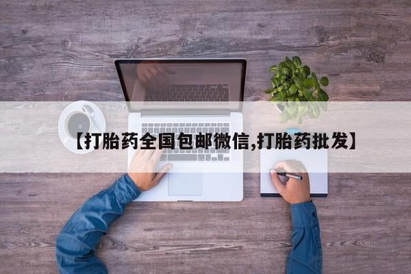 打胎药私人店联系方式【打胎药全国包邮微信,打胎药批发】