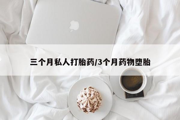 打胎药私人店联系方式三个月私人打胎药/3个月药物堕胎