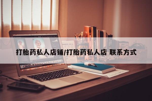 打胎药私人店联系方式打胎药私人店铺/打胎药私人店 联系方式